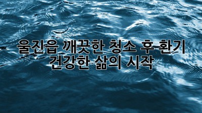 울진읍 깨끗한 청소 후 환기, 건강한 삶의 시작